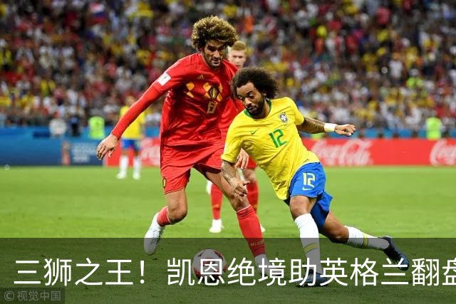 三狮之王！凯恩绝境助英格兰翻盘 世界杯进球数超贝利