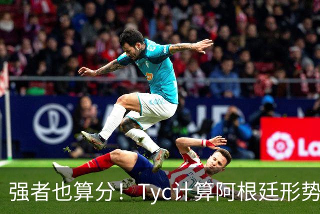 强者也算分！Tyc计算阿根廷形势：再赢1场出线，可能打西、乌等队