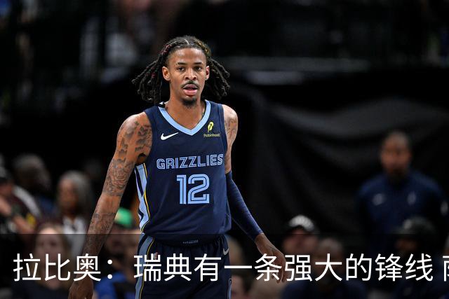 拉比奥：瑞典有一条强大的锋线 萨利巴的情况并不乐观