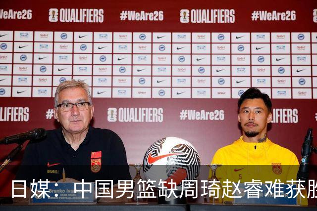 日媒：中国男篮缺周琦赵睿难获胜！日本球迷：输中国队23分！