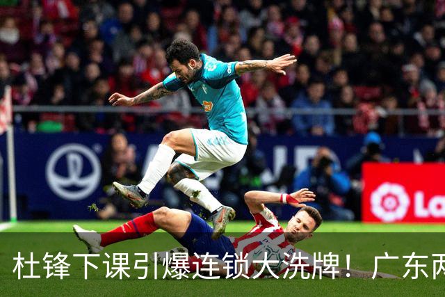 杜锋下课引爆连锁大洗牌！广东两人稳留队，五人恐将无缘续约
