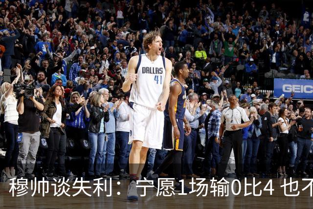 穆帅谈失利：宁愿1场输0比4 也不愿4场输0比1