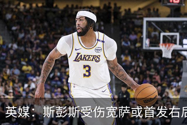 英媒：斯彭斯受伤宽萨或首发右后卫 萨卡戈登大概率先发