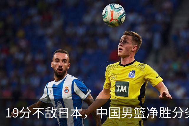 19分不敌日本，中国男篮净胜分劣势，杨瀚森9+7，郭士强用人保守